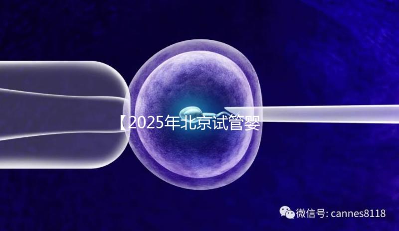 【2025年北京試管嬰兒費用全攻略-從降調(diào)到驗孕,助孕每一步花費透明看!】