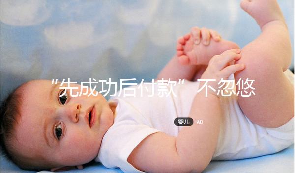 “先成功后付款”不忽悠，中國(guó)一家有實(shí)力的正規(guī)助孕機(jī)構(gòu)承諾！