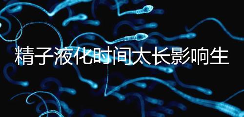 精子液化時間太長影響生育，3大飲食調理法送你“好孕”