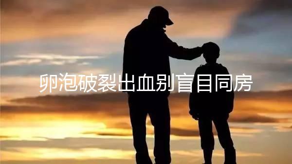 卵泡破裂出血別盲目同房！小心出現(xiàn)這4種風險