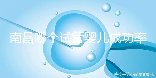 南昌哪個試管嬰兒成功率高？2024年江西生殖中心醫院排名參考