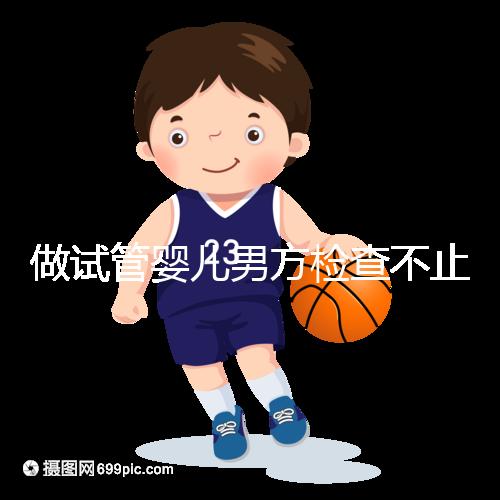 做試管嬰兒男方檢查不止精液常規，其他檢查同樣重要！