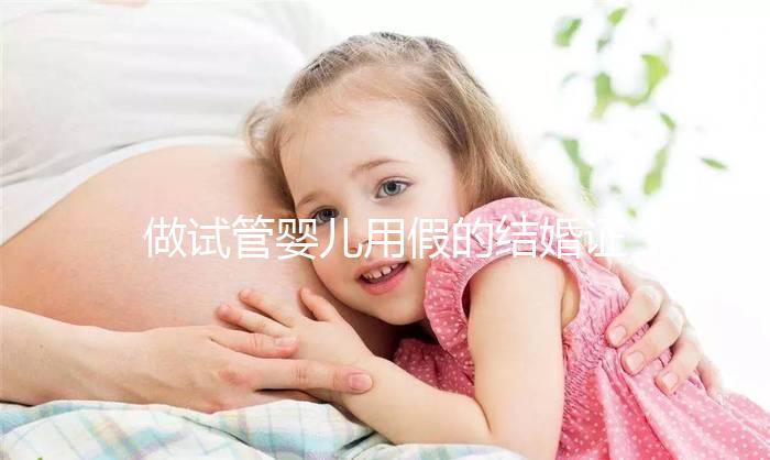做試管嬰兒用假的結婚證可以嗎？