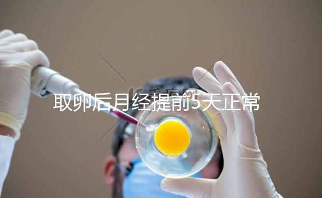 取卵后月經(jīng)提前5天正常嗎？找準原因你就明白了