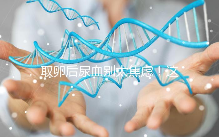 取卵后尿血別太焦慮！這3種處理手段針對性各不同