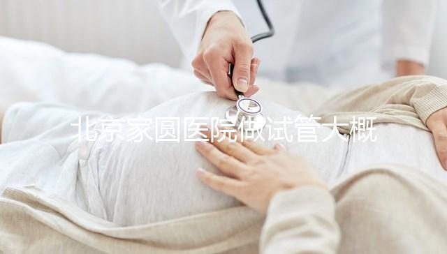 北京家圓醫(yī)院做試管大概需要多少錢！8-15萬不等！