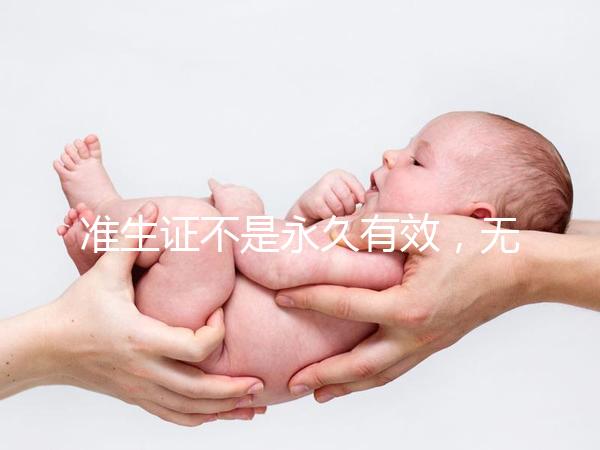 準(zhǔn)生證不是永久有效，無(wú)論一胎二胎都有時(shí)間限制！
