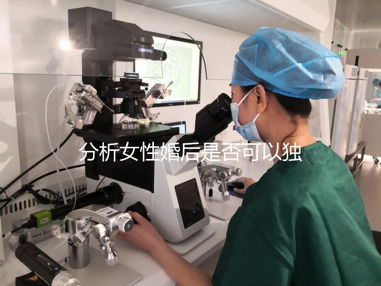 分析女性婚后是否可以獨(dú)立遷出戶(hù)口有什么好處？