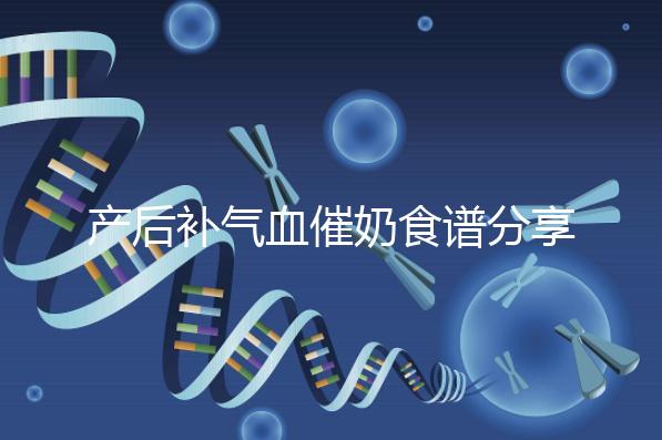 產(chǎn)后補(bǔ)氣血催奶食譜分享，多吃這些食物奶水蹭蹭往上漲