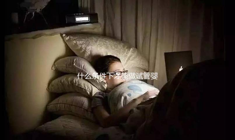 什么條件下才能做試管嬰兒？不孕癥都可以？