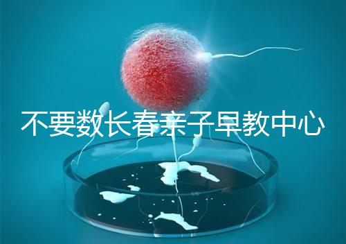 不要數(shù)長(zhǎng)春親子早教中心多少錢(qián)2024哪個(gè)好？