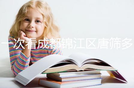 一次看成都錦江區(qū)唐篩多少錢(qián)，2024年免費(fèi)滿(mǎn)足條件