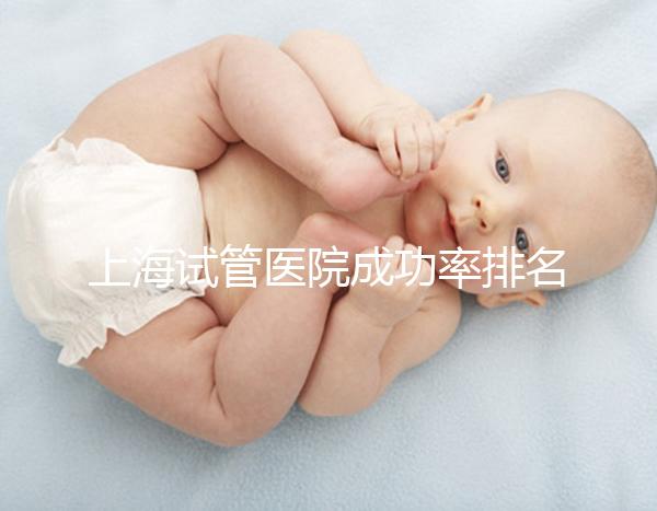 上海試管醫(yī)院成功率排名來了，上海九院、同濟醫(yī)院位列前十
