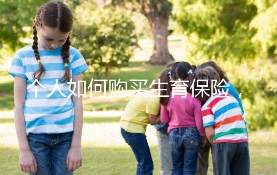 個(gè)人如何購買生育保險(xiǎn)，這2種方法沒工作一樣可以買