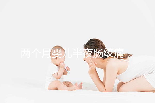 兩個(gè)月嬰兒半夜腸絞痛，原來(lái)是這4個(gè)原因在作祟