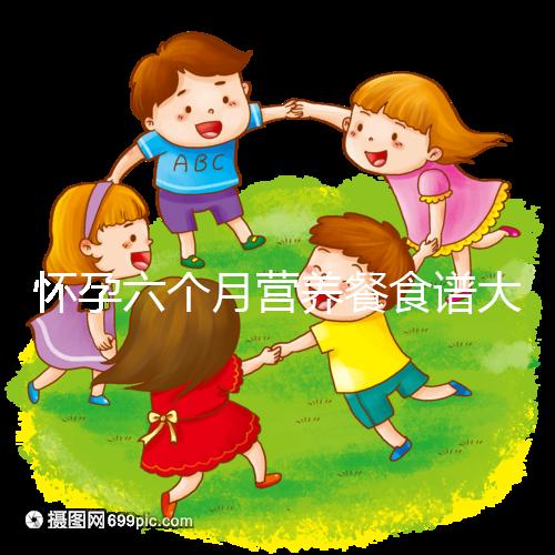 懷孕六個(gè)月?tīng)I(yíng)養(yǎng)餐食譜大全,好吃不長(zhǎng)胖孕期孕婦福音