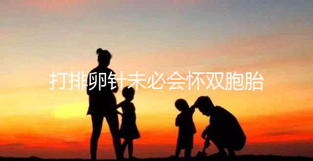 打排卵針未必會懷雙胞胎,最靠譜的方法是這4招