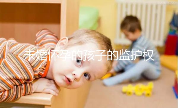 未婚懷孕的孩子的監(jiān)護(hù)權(quán)屬于誰(shuí)，男人或女人看這些方面