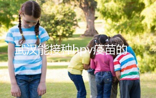 武漢能接種hpv疫苗的地方真不少，注射前需要提前聯系好