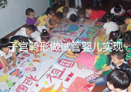 子宮畸形做試管嬰兒實現生育的難度有多大？