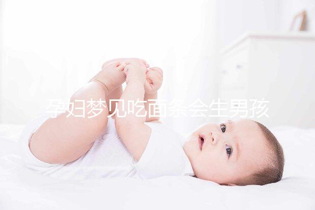 孕婦夢見吃面條會生男孩嗎?相關(guān)胎夢寓意解讀