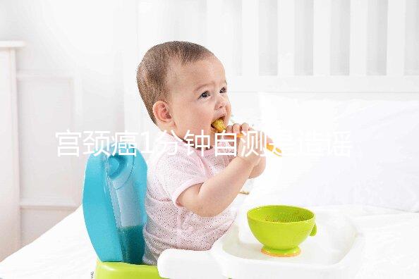 宮頸癌1分鐘自測是造謠,三處發(fā)癢才是最準第一信號