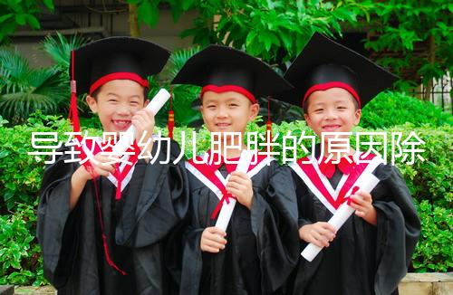 導致嬰幼兒肥胖的原因除了遺傳,更多的是父母不重視!