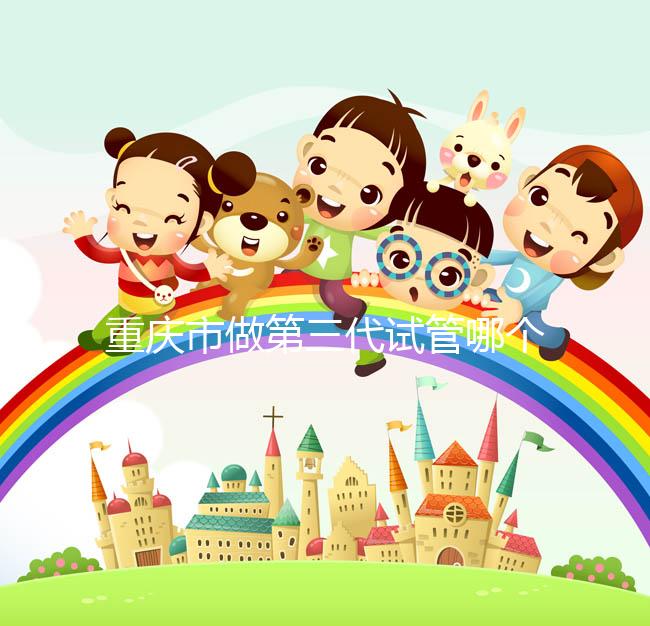 重慶市做第三代試管哪個醫院好？每家都很不錯！