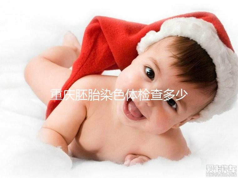 重慶胚胎染色體檢查多少錢整理，排名top3的醫院準確率不低