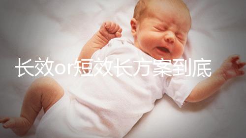 長效or短效長方案到底是個啥？試管促排前趕緊來看看