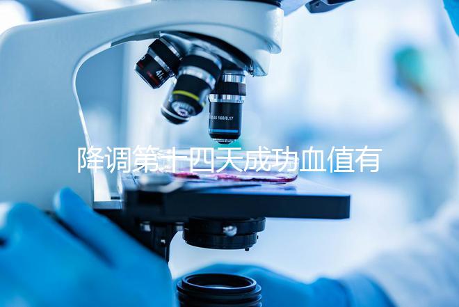 降調(diào)第十四天成功血值有標(biāo)準(zhǔn)，低于正常范圍要引起重視