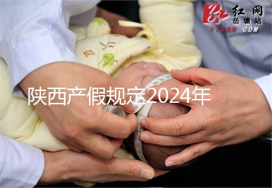 陜西產(chǎn)假規(guī)定2024年新增獨生子女陪護假！附工資支付標準
