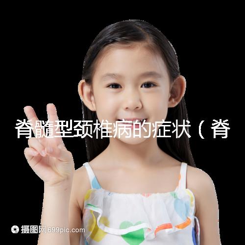 脊髓型頸椎病的癥狀(脊髓型頸椎病的癥狀有哪些表現)