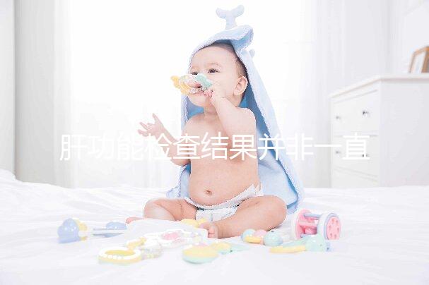 肝功能檢查結(jié)果并非一直有效，定期檢查才會更安心