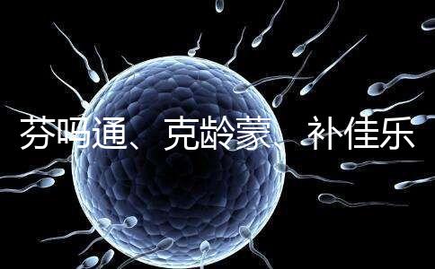 芬嗎通、克齡蒙、補佳樂如何選？3種藥區(qū)別分析