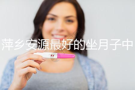 萍鄉(xiāng)安源最好的坐月子中心排名來(lái)了，看完2024哪個(gè)專業(yè)就知道了