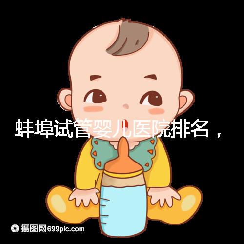 蚌埠試管嬰兒醫(yī)院排名，附3家公立機(jī)構(gòu)助孕成功率與費(fèi)用