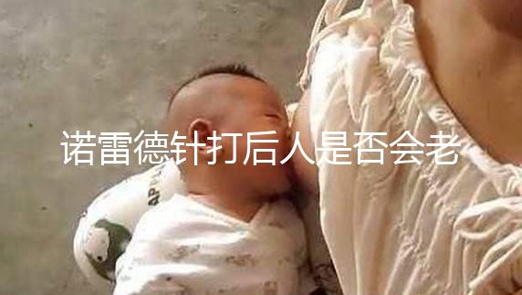 諾雷德針打后人是否會老得快，是否會發胖，快速觀察