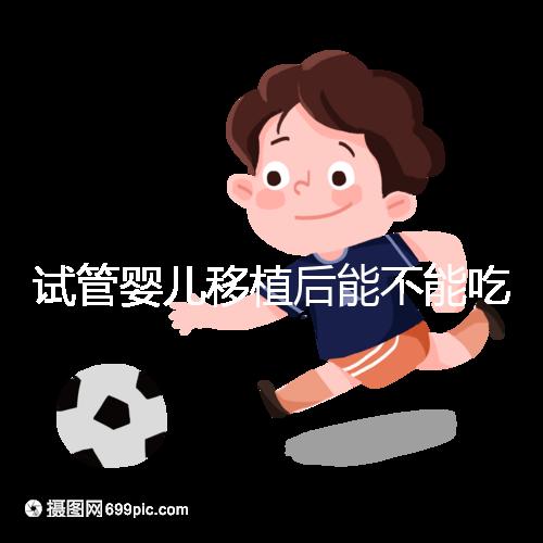 試管嬰兒移植后能不能吃花甲蛤蜊？