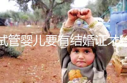 試管嬰兒要有結(jié)婚證才給做嗎？做試管嬰兒需不需要結(jié)婚證