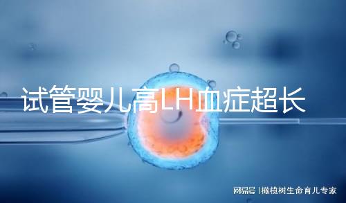 試管嬰兒高LH血癥超長促排方案75%成功?術(shù)前3點誤區(qū)需避免