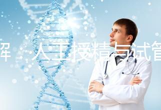 詳解：人工授精與試管的區(qū)別！一代、二代、三代怎么選？