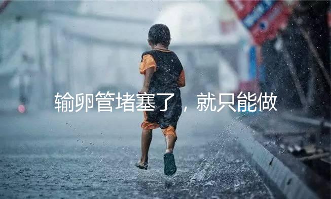 輸卵管堵塞了，就只能做試管嬰兒了嗎?