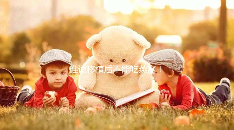 誰說移植后不能吃燕窩!這些孕期謠言現(xiàn)在知道還不晚