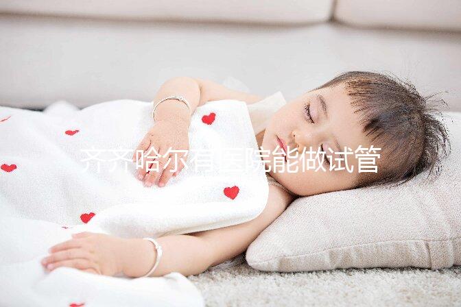 齊齊哈爾有醫院能做試管嬰兒嗎？做一次試管要花多少錢？