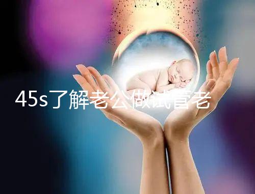 45s了解老公做試管老婆不知道怎么辦，這些后果要早知