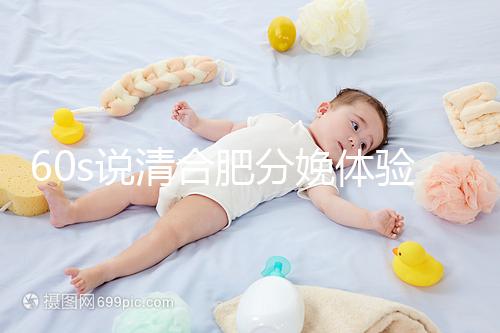 60s說清合肥分娩體驗多少錢一次，提前預約還能省錢