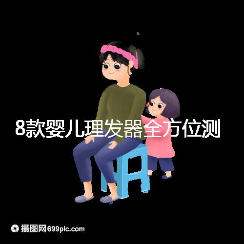 8款嬰兒理發(fā)器全方位測(cè)評(píng)，輕松打造百變萌娃