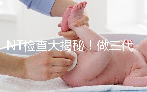 NT檢查大揭秘！做三代試管嬰兒孕期還要查NT嗎？