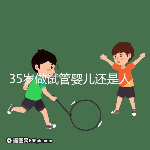 35歲做試管嬰兒還是人工授精好？再糾結(jié)就沒時間啦